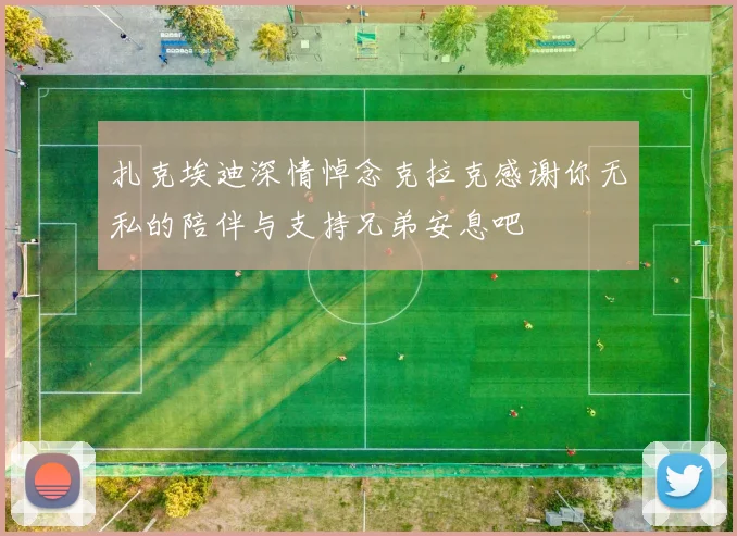扎克埃迪深情悼念克拉克感谢你无私的陪伴与支持兄弟安息吧