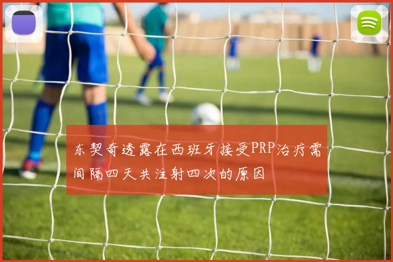 东契奇透露在西班牙接受PRP治疗需间隔四天共注射四次的原因