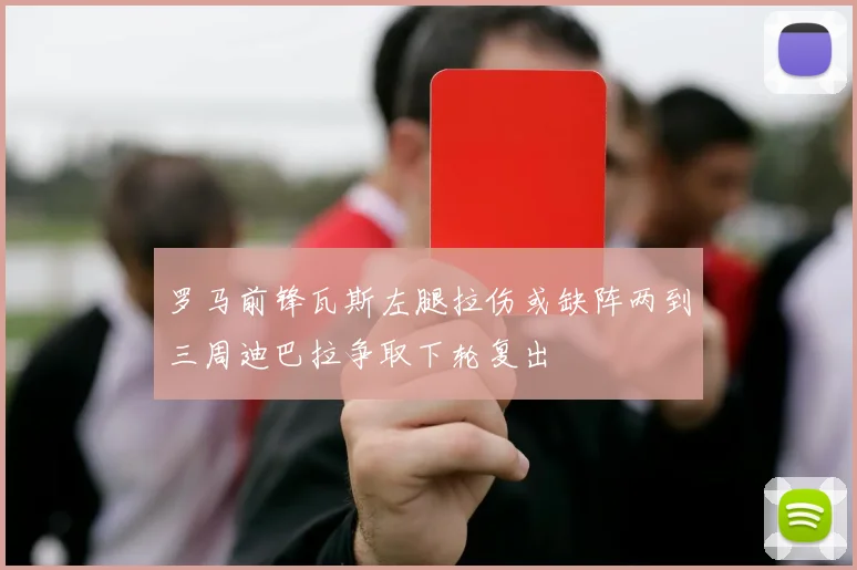 罗马前锋瓦斯左腿拉伤或缺阵两到三周迪巴拉争取下轮复出