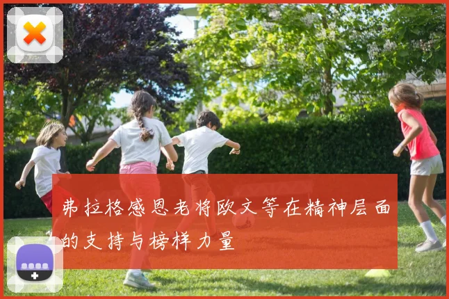 弗拉格感恩老将欧文等在精神层面的支持与榜样力量