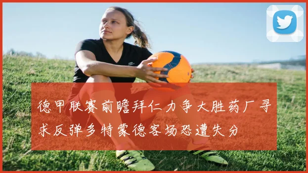 德甲联赛前瞻拜仁力争大胜药厂寻求反弹多特蒙德客场恐遭失分