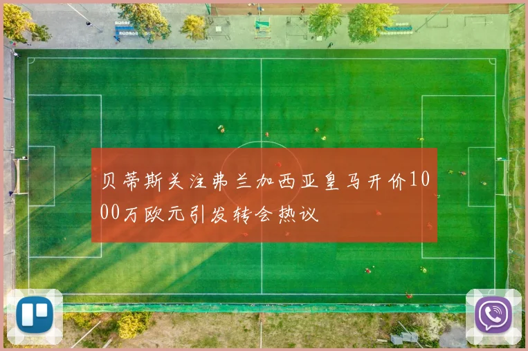 贝蒂斯关注弗兰加西亚皇马开价1000万欧元引发转会热议