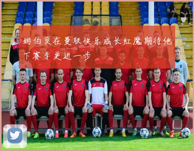 姆伯莫在曼联快乐成长红魔期待他下赛季更进一步