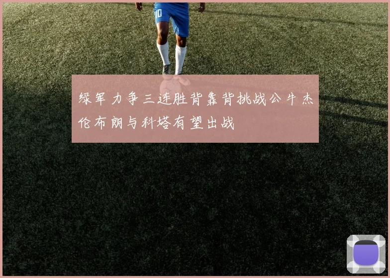 绿军力争三连胜背靠背挑战公牛杰伦布朗与科塔有望出战