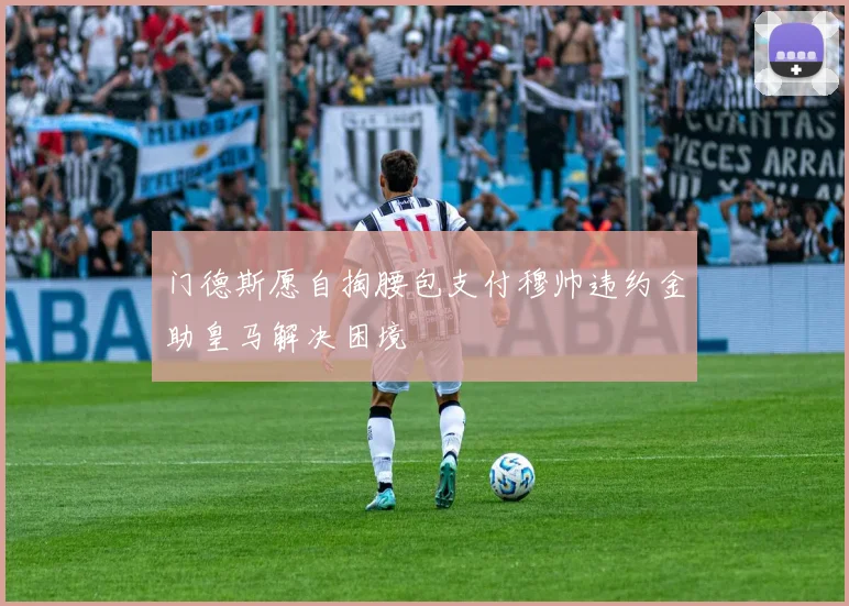 门德斯愿自掏腰包支付穆帅违约金助皇马解决困境