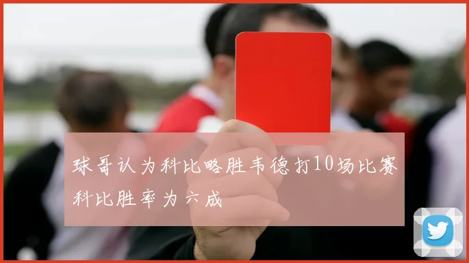 球哥认为科比略胜韦德打10场比赛科比胜率为六成