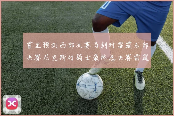 霍里预测西部决赛马刺对雷霆东部决赛尼克斯对骑士最终总决赛雷霆对决骑士