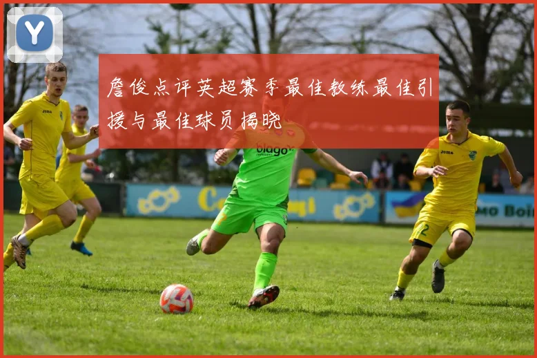 詹俊点评英超赛季最佳教练最佳引援与最佳球员揭晓